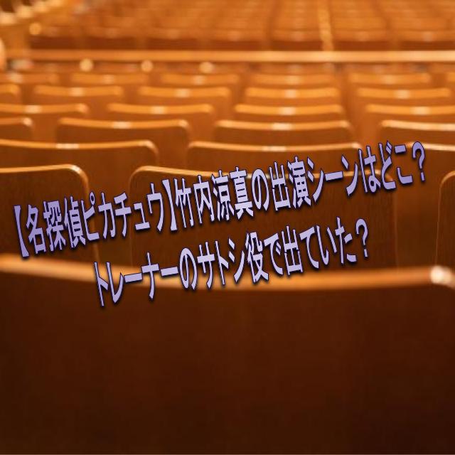 名探偵ピカチュウ 竹内涼真の本人出演シーンはどこ トレーナー役 サトシ役 についても